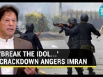 'BREAK THE IDOL...' CRACKDOWN ANGERS IMRAN 'BREAK THE IDOL...' CRACKDOWN ANGERS IMRAN