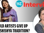 SHOULD ARTISTS GIVE UP GURU-SHISHYA TRADITION? SHOULD ARTISTS GIVE UP GURU-SHISHYA TRADITION?