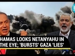 HAMAS LOOKS NETANYAHU IN THE EYE; 'BURSTS' GAZA 'LIES' HAMAS LOOKS NETANYAHU IN THE EYE; 'BURSTS' GAZA 'LIES'